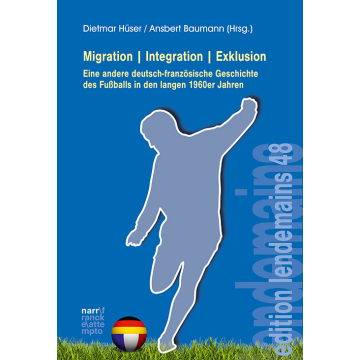 Migration|Integration|Exklusion - Eine andere deutsch-französische Geschichte des Fußballs in den langen 1960er Jahren
