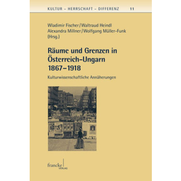 Räume und Grenzen in Österreich-Ungarn 1867 - 1918